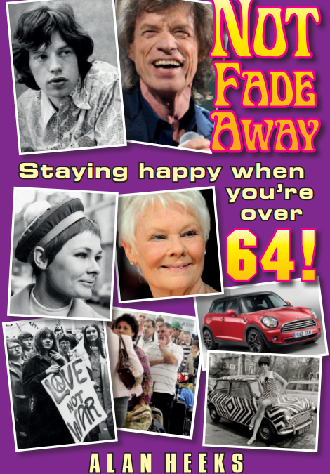 Not Fade Away Staying happy when you’re over 64! By Alan Heeks
